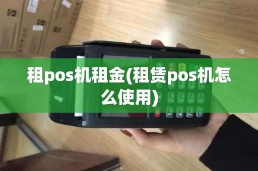 租pos机租金(租赁pos机怎么使用) 租pos机租金(租赁pos机怎么使用)