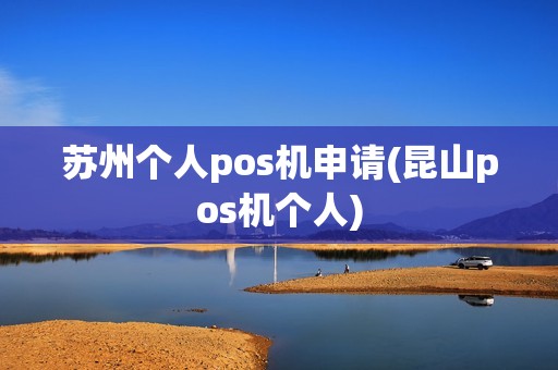 苏州个人pos机申请(昆山pos机个人)