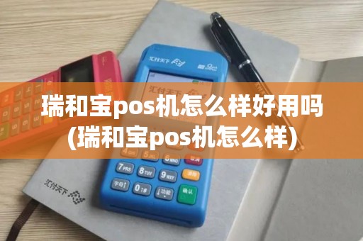 瑞和宝pos机怎么样好用吗(瑞和宝pos机怎么样)