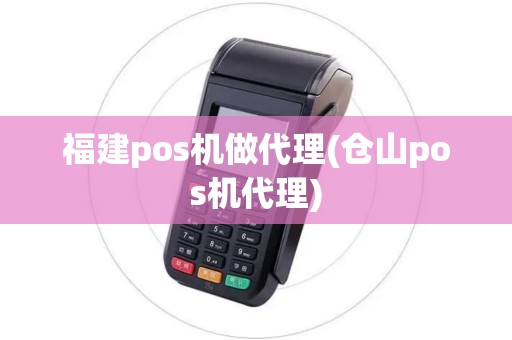 福建pos机做代理(仓山pos机代理) 福建pos机做代理(仓山pos机代理)