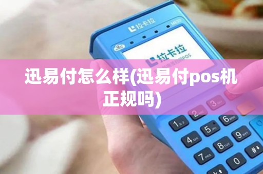 迅易付怎么样(迅易付pos机正规吗) 迅易付怎么样(迅易付pos机正规吗)