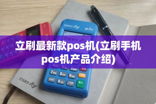 立刷最新款pos机(立刷手机pos机产品介绍) 立刷最新款pos机(立刷手机pos机产品介绍)