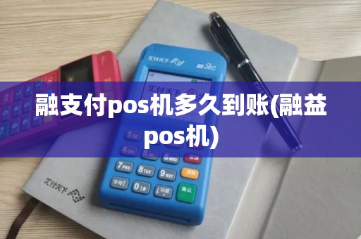 融支付pos机多久到账(融益pos机) 融支付pos机多久到账(融益pos机)