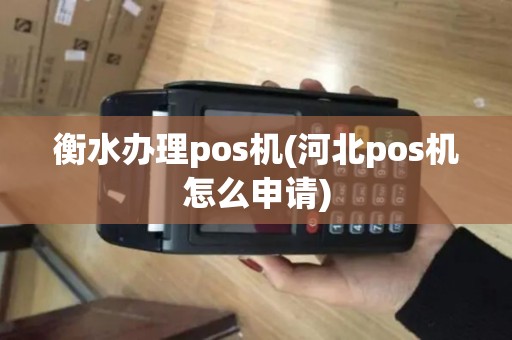 衡水办理pos机(河北pos机怎么申请) 衡水办理pos机(河北pos机怎么申请)