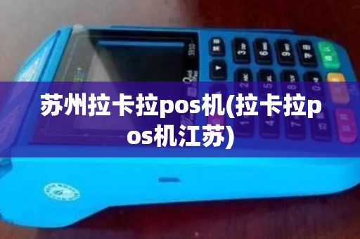苏州拉卡拉pos机(拉卡拉pos机江苏) 苏州拉卡拉pos机(拉卡拉pos机江苏)