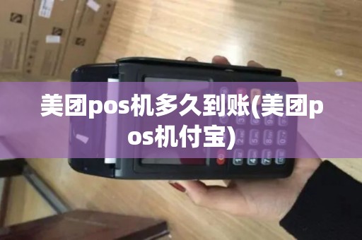 美团pos机多久到账(美团pos机付宝) 美团pos机多久到账(美团pos机付宝)