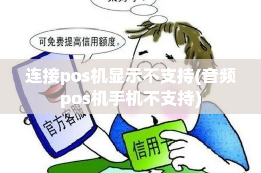连接pos机显示不支持(音频pos机手机不支持) 连接pos机显示不支持(音频pos机手机不支持)