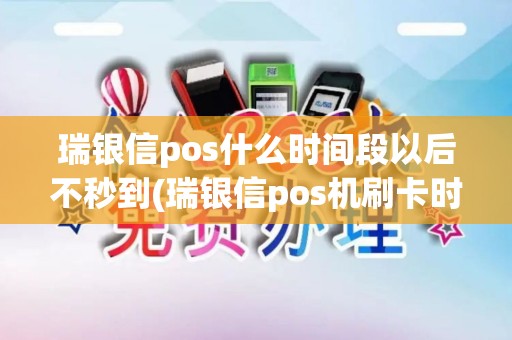 瑞银信pos什么时间段以后不秒到(瑞银信pos机刷卡时间) 瑞银信pos什么时间段以后不秒到(瑞银信pos机刷卡时间)