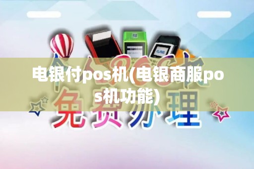 电银付pos机(电银商服pos机功能) 电银付pos机(电银商服pos机功能)