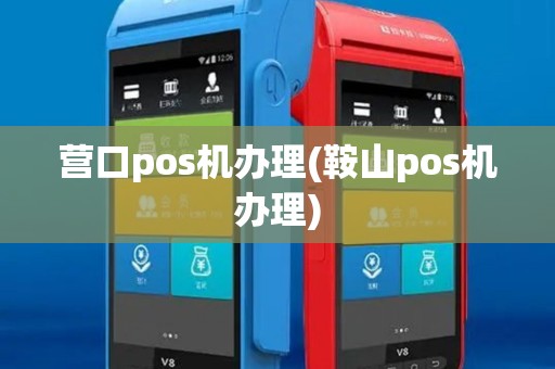 营口pos机办理(鞍山pos机办理) 营口pos机办理(鞍山pos机办理)