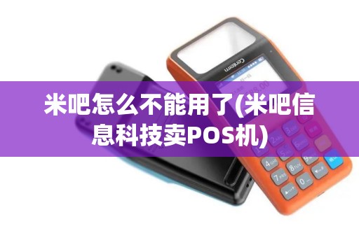 米吧怎么不能用了(米吧信息科技卖POS机) 米吧怎么不能用了(米吧信息科技卖POS机)