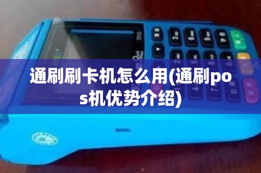 通刷刷卡机怎么用(通刷pos机优势介绍) 通刷刷卡机怎么用(通刷pos机优势介绍)
