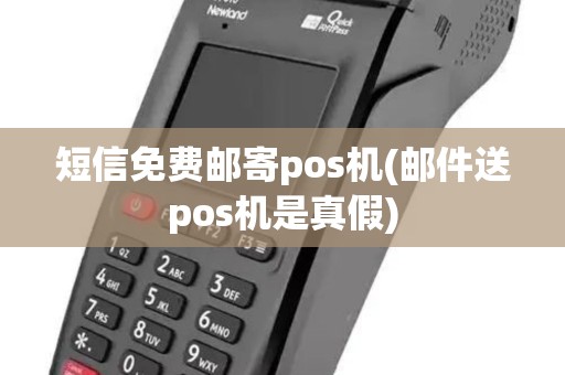 短信免费邮寄pos机(邮件送pos机是真假) 短信免费邮寄pos机(邮件送pos机是真假)