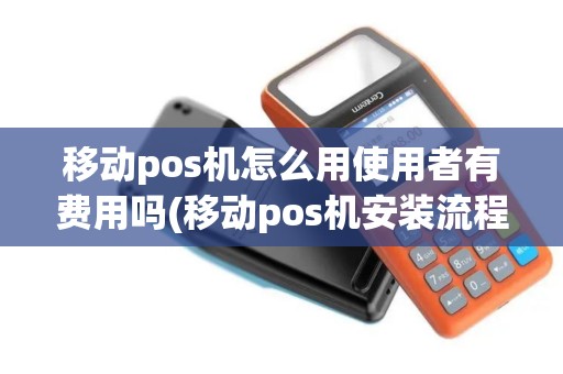 移动pos机怎么用使用者有费用吗(移动pos机安装流程)