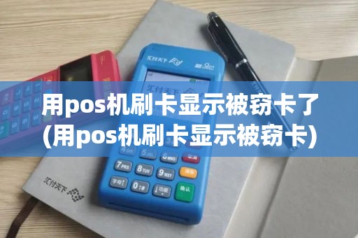 用pos机刷卡显示被窃卡了(用pos机刷卡显示被窃卡) 用pos机刷卡显示被窃卡了(用pos机刷卡显示被窃卡)