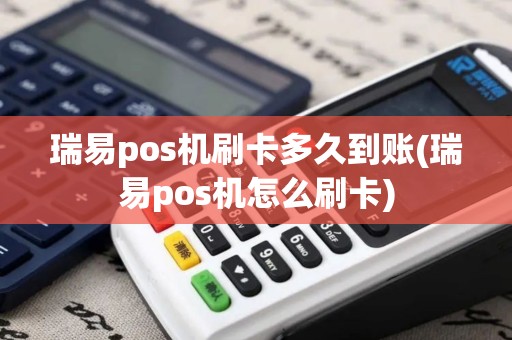 瑞易pos机刷卡多久到账(瑞易pos机怎么刷卡) 瑞易pos机刷卡多久到账(瑞易pos机怎么刷卡)