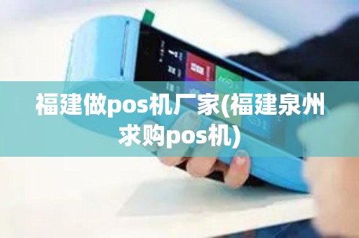 福建做pos机厂家(福建泉州求购pos机)