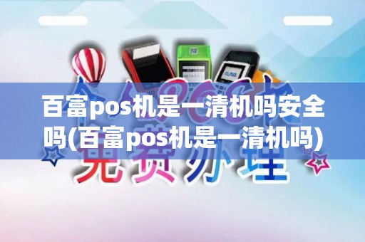 百富pos机是一清机吗安全吗(百富pos机是一清机吗) 百富pos机是一清机吗安全吗(百富pos机是一清机吗)