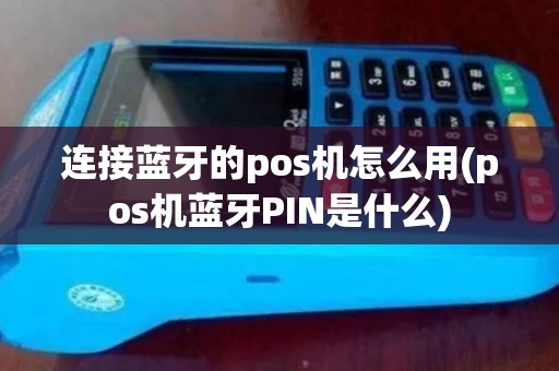 连接蓝牙的pos机怎么用(pos机蓝牙PIN是什么)