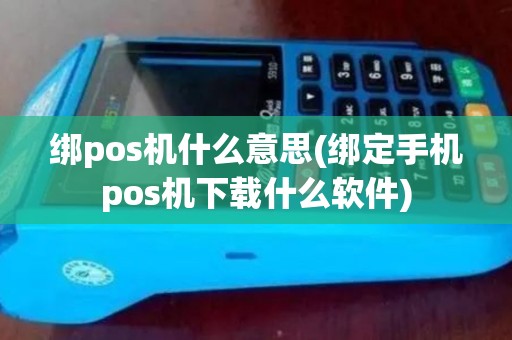 绑pos机什么意思(绑定手机pos机下载什么软件) 绑pos机什么意思(绑定手机pos机下载什么软件)