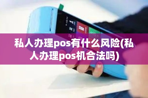 私人办理pos有什么风险(私人办理pos机合法吗)