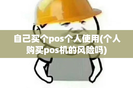 自己买个pos个人使用(个人购买pos机的风险吗)