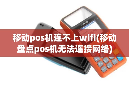 移动pos机连不上wifi(移动盘点pos机无法连接网络)