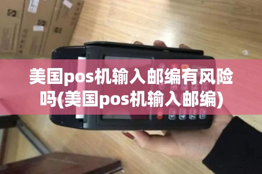 美国pos机输入邮编有风险吗(美国pos机输入邮编) 美国pos机输入邮编有风险吗(美国pos机输入邮编)