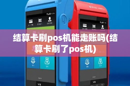 结算卡刷pos机能走账吗(结算卡刷了pos机) 结算卡刷pos机能走账吗(结算卡刷了pos机)