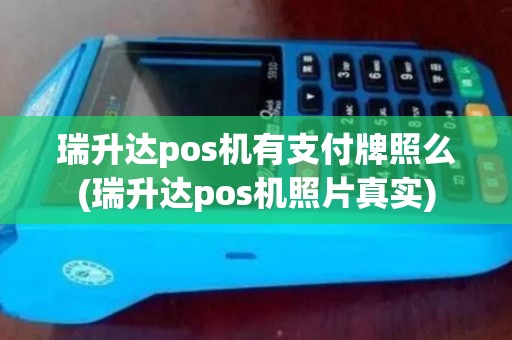 瑞升达pos机有支付牌照么(瑞升达pos机照片真实)
