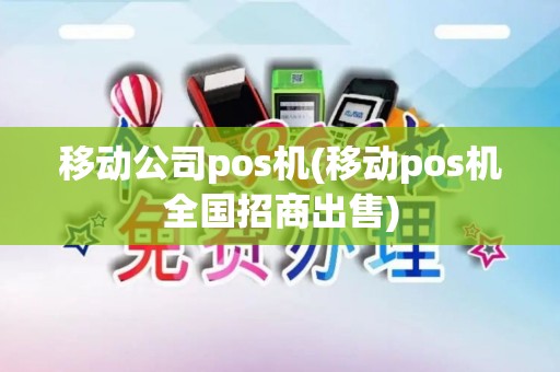 移动公司pos机(移动pos机全国招商出售)