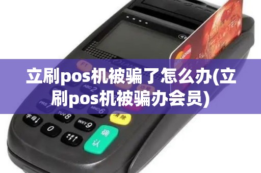 立刷pos机被骗了怎么办(立刷pos机被骗办会员)