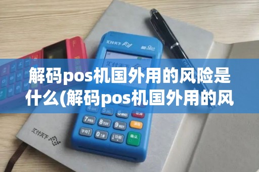 解码pos机国外用的风险是什么(解码pos机国外用的风险)