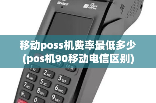 移动poss机费率最低多少(pos机90移动电信区别)