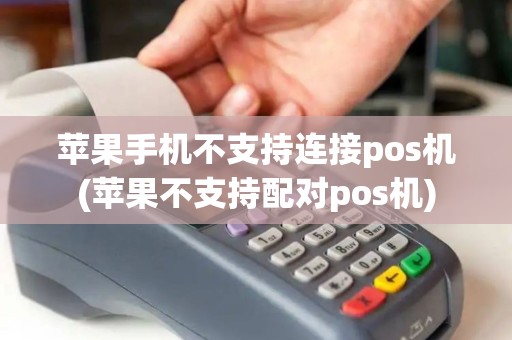 苹果手机不支持连接pos机(苹果不支持配对pos机)