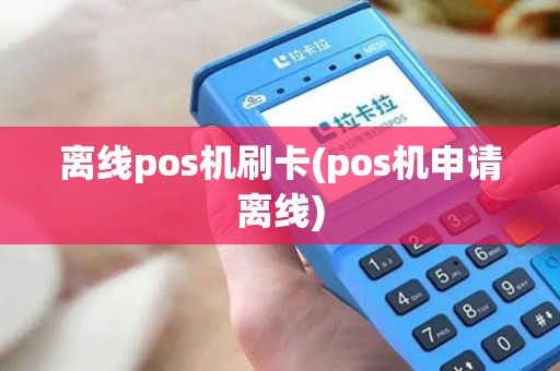 离线pos机刷卡(pos机申请离线) 离线pos机刷卡(pos机申请离线)