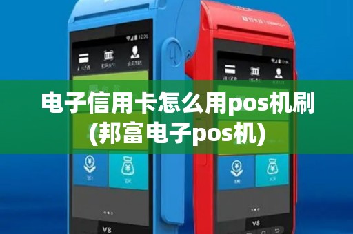 电子信用卡怎么用pos机刷(邦富电子pos机) 电子信用卡怎么用pos机刷(邦富电子pos机)
