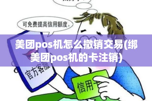 美团pos机怎么撤销交易(绑美团pos机的卡注销) 美团pos机怎么撤销交易(绑美团pos机的卡注销)