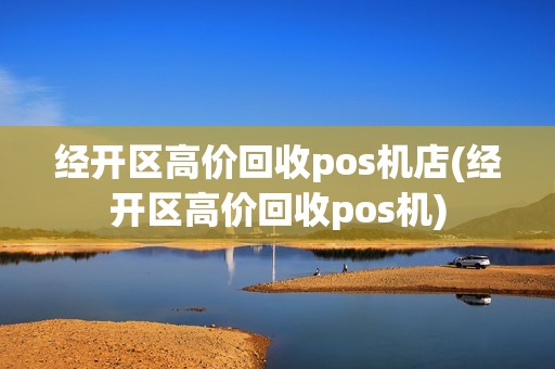 经开区高价回收pos机店(经开区高价回收pos机) 经开区高价回收pos机店(经开区高价回收pos机)