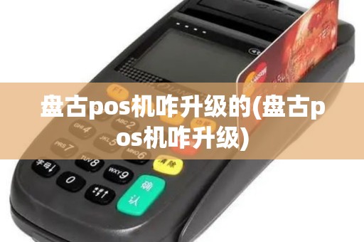 盘古pos机咋升级的(盘古pos机咋升级)