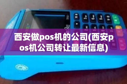 西安做pos机的公司(西安pos机公司转让最新信息)