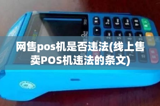 网售pos机是否违法(线上售卖POS机违法的条文) 网售pos机是否违法(线上售卖POS机违法的条文)