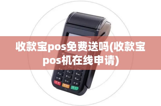 收款宝pos免费送吗(收款宝pos机在线申请)