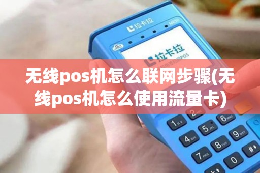 无线pos机怎么联网步骤(无线pos机怎么使用流量卡)