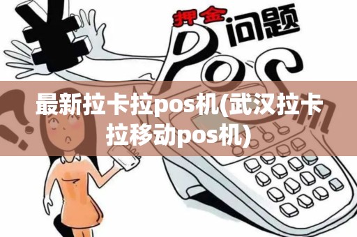 最新拉卡拉pos机(武汉拉卡拉移动pos机)