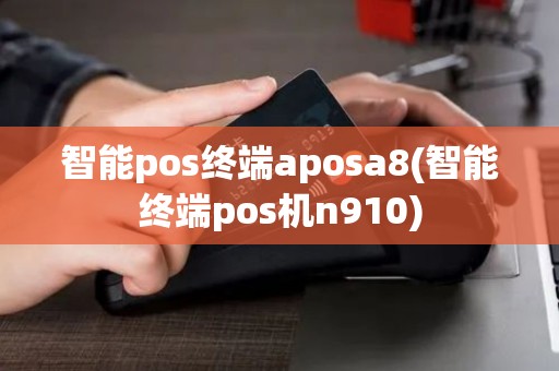智能pos终端aposa8(智能终端pos机n910)