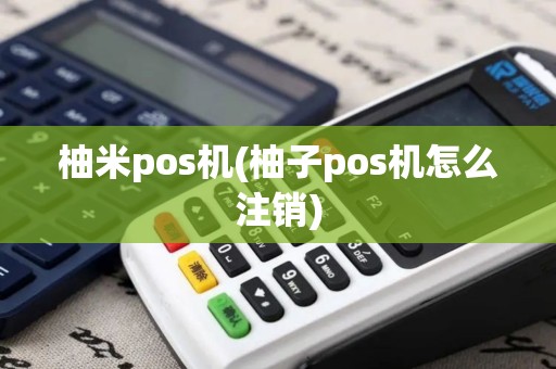 柚米pos机(柚子pos机怎么注销)