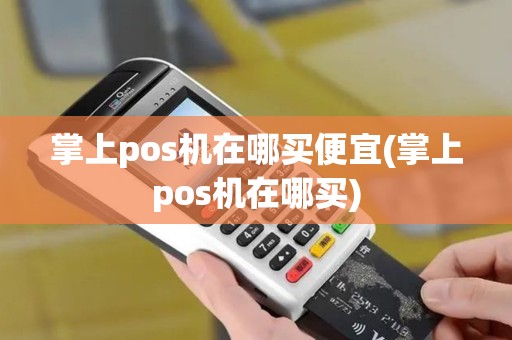 掌上pos机在哪买便宜(掌上pos机在哪买)