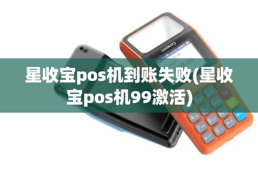 星收宝pos机到账失败(星收宝pos机99激活)