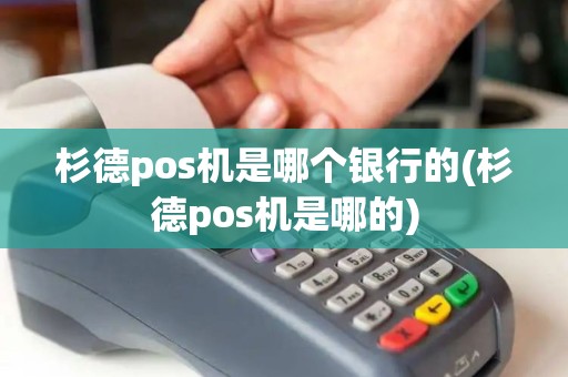 杉德pos机是哪个银行的(杉德pos机是哪的)